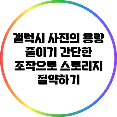 갤럭시 사진의 용량 줄이기: 간단한 조작으로 스토리지 절약하기