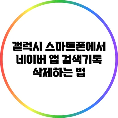 갤럭시 스마트폰에서 네이버 앱 검색기록 삭제하는 법