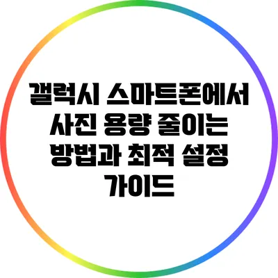 갤럭시 스마트폰에서 사진 용량 줄이는 방법과 최적 설정 가이드