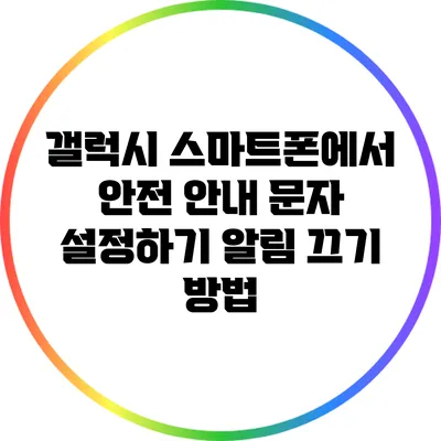 갤럭시 스마트폰에서 안전 안내 문자 설정하기: 알림 끄기 방법