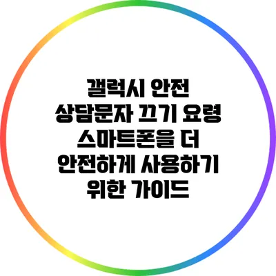 갤럭시 안전 상담문자 끄기 요령: 스마트폰을 더 안전하게 사용하기 위한 가이드