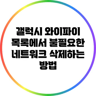 갤럭시 와이파이 목록에서 불필요한 네트워크 삭제하는 방법