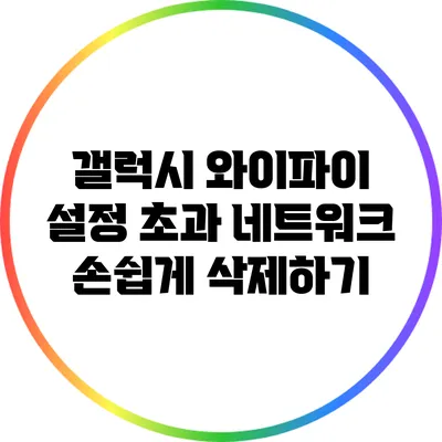갤럭시 와이파이 설정: 초과 네트워크 손쉽게 삭제하기