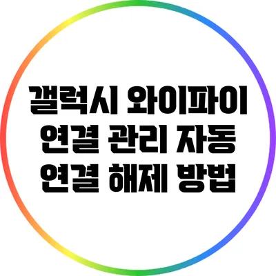갤럭시 와이파이 연결 관리: 자동 연결 해제 방법