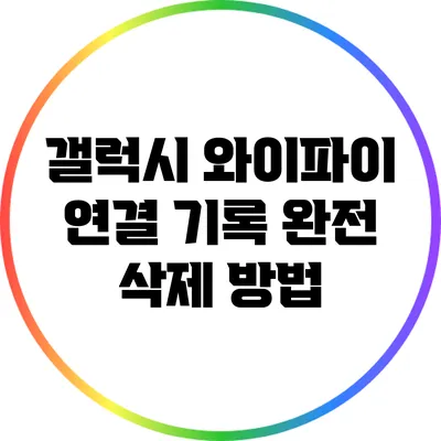 갤럭시 와이파이 연결 기록 완전 삭제 방법