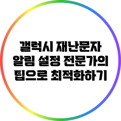 갤럭시 재난문자 알림 설정: 전문가의 팁으로 최적화하기