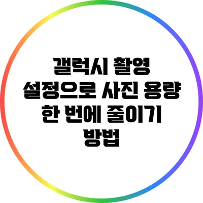 갤럭시 촬영 설정으로 사진 용량 한 번에 줄이기 방법