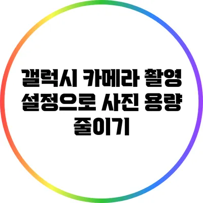 갤럭시 카메라 촬영 설정으로 사진 용량 줄이기