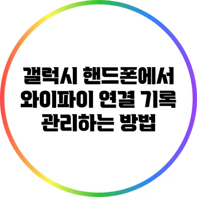 갤럭시 핸드폰에서 와이파이 연결 기록 관리하는 방법