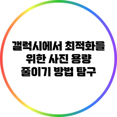 갤럭시에서 최적화를 위한 사진 용량 줄이기 방법 탐구