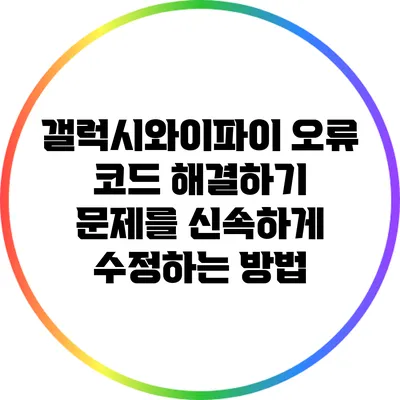 갤럭시와이파이 오류 코드 해결하기: 문제를 신속하게 수정하는 방법