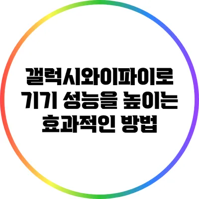 갤럭시와이파이로 기기 성능을 높이는 효과적인 방법
