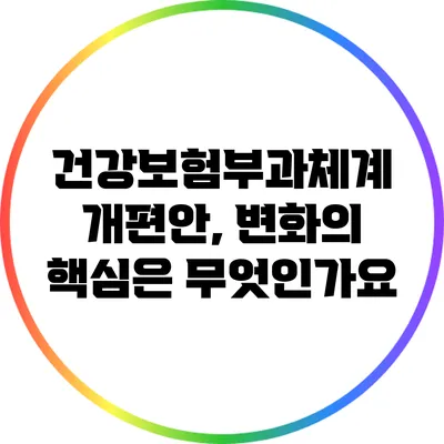 건강보험부과체계 개편안, 변화의 핵심은 무엇인가요?
