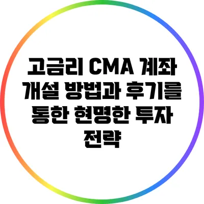 고금리 CMA 계좌 개설 방법과 후기를 통한 현명한 투자 전략