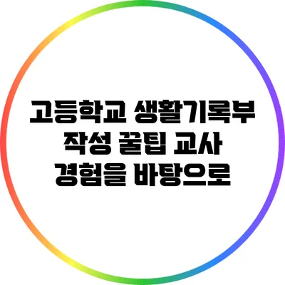 고등학교 생활기록부 작성 꿀팁: 교사 경험을 바탕으로