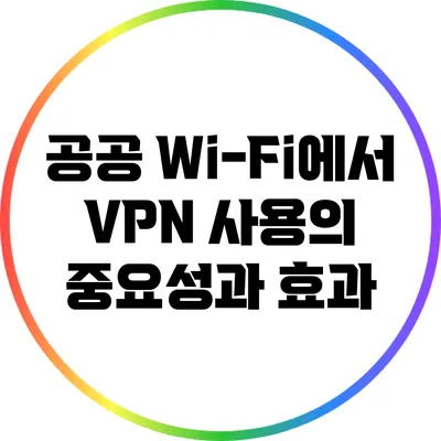 공공 Wi-Fi에서 VPN 사용의 중요성과 효과