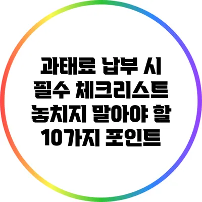 과태료 납부 시 필수 체크리스트: 놓치지 말아야 할 10가지 포인트