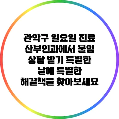 관악구 일요일 진료 산부인과에서 불임 상담 받기: 특별한 날에 특별한 해결책을 찾아보세요