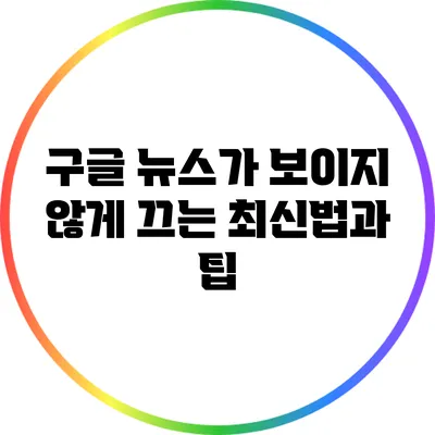 구글 뉴스가 보이지 않게 끄는 최신법과 팁