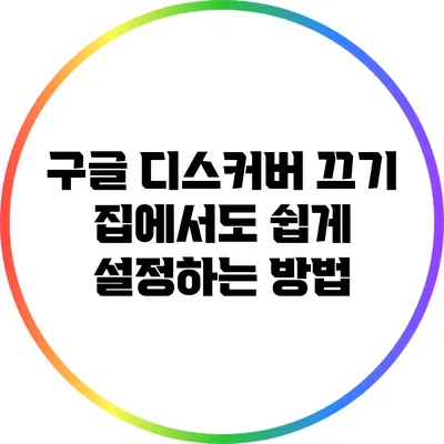 구글 디스커버 끄기: 집에서도 쉽게 설정하는 방법