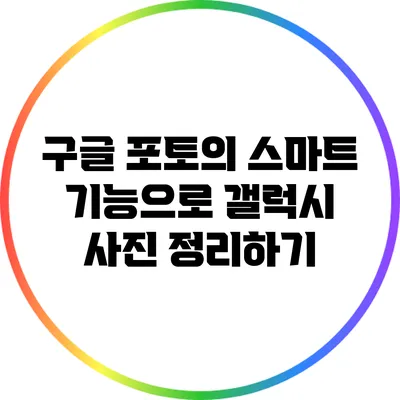 구글 포토의 스마트 기능으로 갤럭시 사진 정리하기