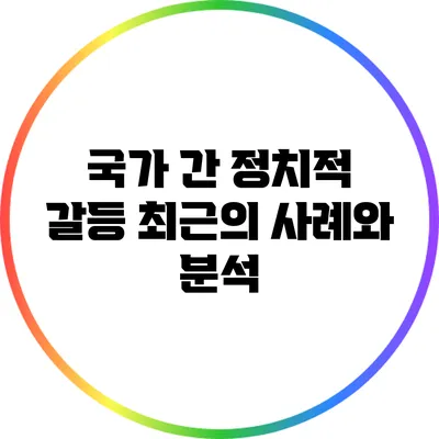 국가 간 정치적 갈등: 최근의 사례와 분석