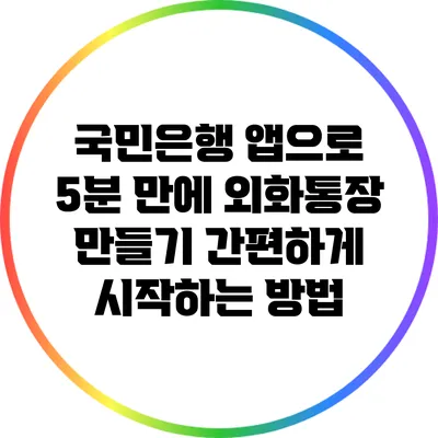 국민은행 앱으로 5분 만에 외화통장 만들기: 간편하게 시작하는 방법