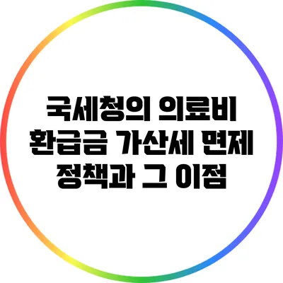 국세청의 의료비 환급금 가산세 면제 정책과 그 이점