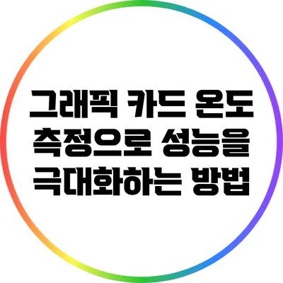 그래픽 카드 온도 측정으로 성능을 극대화하는 방법