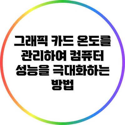 그래픽 카드 온도를 관리하여 컴퓨터 성능을 극대화하는 방법