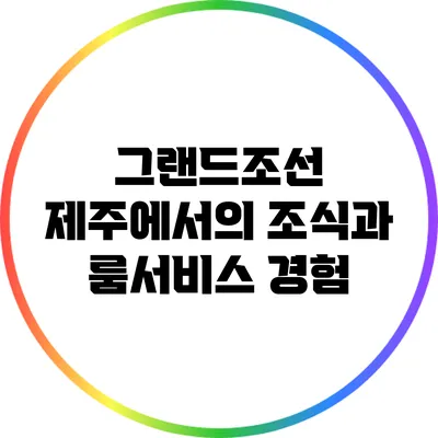 그랜드조선 제주에서의 조식과 룸서비스 경험