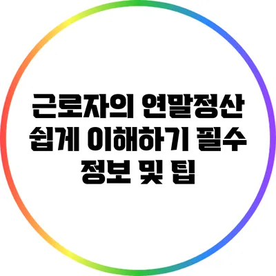 근로자의 연말정산 쉽게 이해하기: 필수 정보 및 팁