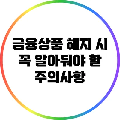 금융상품 해지 시 꼭 알아둬야 할 주의사항