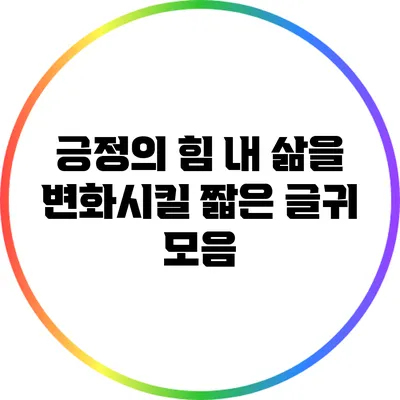 긍정의 힘: 내 삶을 변화시킬 짧은 글귀 모음
