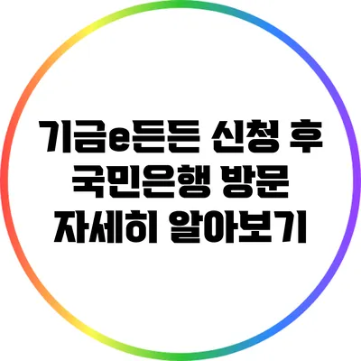 기금e든든 신청 후 국민은행 방문 자세히 알아보기