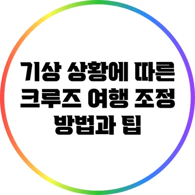 기상 상황에 따른 크루즈 여행 조정 방법과 팁