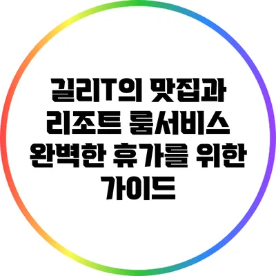 길리T의 맛집과 리조트 룸서비스: 완벽한 휴가를 위한 가이드