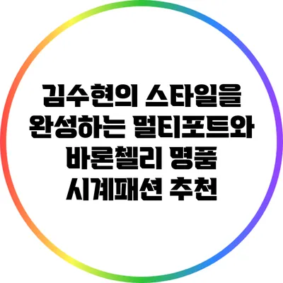 김수현의 스타일을 완성하는 멀티포트와 바론첼리 명품 시계패션 추천