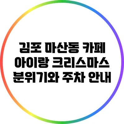 김포 마산동 카페 아이랑: 크리스마스 분위기와 주차 안내