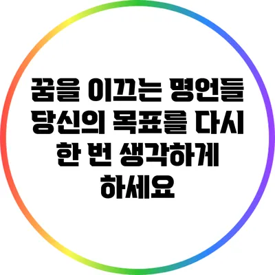 꿈을 이끄는 명언들: 당신의 목표를 다시 한 번 생각하게 하세요