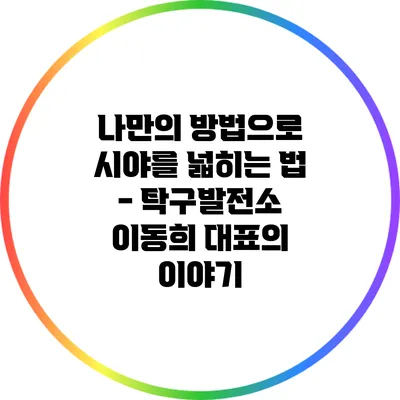 나만의 방법으로 시야를 넓히는 법 - 탁구발전소 이동희 대표의 이야기