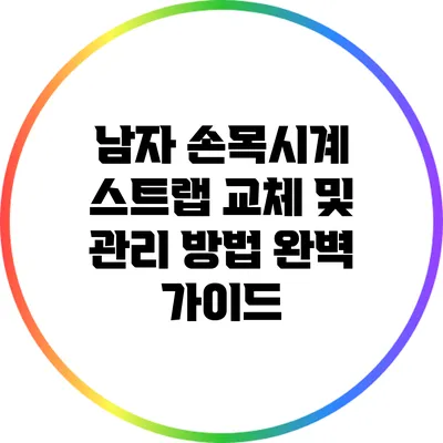 남자 손목시계 스트랩 교체 및 관리 방법 완벽 가이드