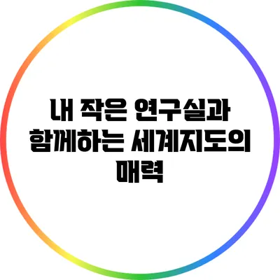 내 작은 연구실과 함께하는 세계지도의 매력