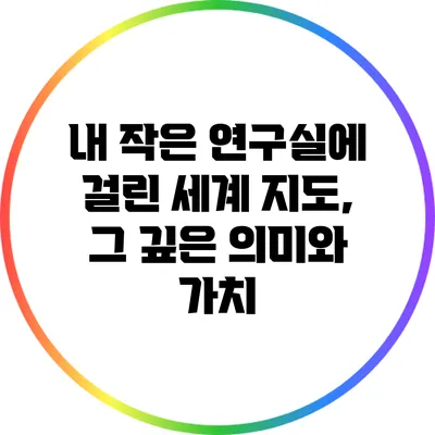 내 작은 연구실에 걸린 세계 지도, 그 깊은 의미와 가치