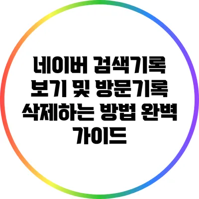 네이버 검색기록 보기 및 방문기록 삭제하는 방법 완벽 가이드
