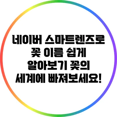 네이버 스마트렌즈로 꽃 이름 쉽게 알아보기: 꽃의 세계에 빠져보세요!