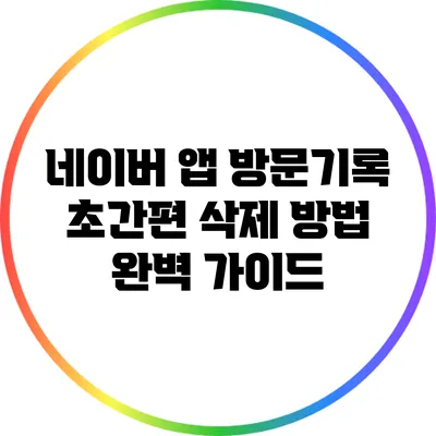 네이버 앱 방문기록 초간편 삭제 방법 완벽 가이드