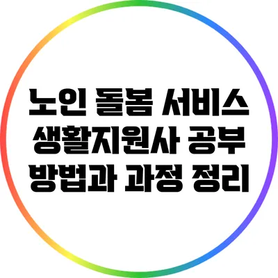 노인 돌봄 서비스 생활지원사 공부 방법과 과정 정리