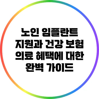 노인 임플란트 지원과 건강 보험 의료 혜택에 대한 완벽 가이드