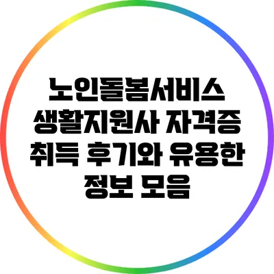 노인돌봄서비스 생활지원사 자격증 취득 후기와 유용한 정보 모음
